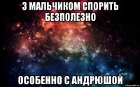 з мальчиком спорить безполезно особенно с андрюшой