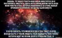 знаешь, тут много текста конечно не вместится, но я постараюсь уместить здесь хотя самую малую часть всех моих чувств к тебе, которые накопились за столь малый промежуток времени, когда мы были вместе я хочу сказать, что меня всегда к тебе тянет, я хочу всегда быть с тобой, видеть тебя, ощущать твоё тепло, которое идет из печки. волга, я люблю тебя <3