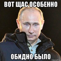 вот щас особенно обидно было