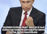  подлинно великий лидер, никогда не был полностью своим ни для консервативной партии, ни для либеральной.