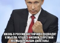  жизнь в россии настойчиво подводит к мысли, что все физики теоретики - несмышленыши-дилетаны.