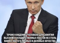  "происхождение" человека для занятия высоких государственных постов не столь важно, как его личные и деловые качества.