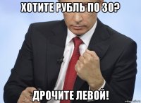 хотите рубль по 30? дрочите левой!