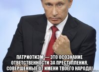  патриотизм — это осознание ответственности за преступления, совершенные от имени твоего народа!