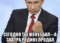  сегодня ты жену eбaл---а завтра родину продал