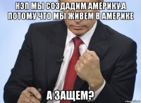 кэп мы создадим америку.а потому что мы живем в америке а защем?