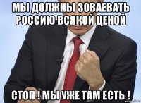 мы должны зоваевать россию всякой ценой стоп ! мы уже там есть !