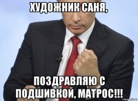 художник саня, поздравляю с подшивкой, матрос!!!