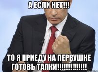 а если нет!!! то я приеду на первушке готовь тапки!!!!!!!!!!!!!!