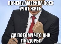 почему америка всех учит жить да потому что они пыдоры