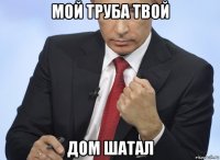 мой труба твой дом шатал