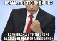 обама, ты это видишь? если видишь то ты скоро будешь не обамой а обезьяной