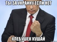 ты за украину если нет хлебушек кушай