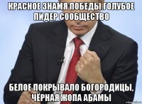 красное знамя победы.голубое пидер сообщество белое покрывало богородицы, чёрная жопа абамы