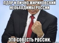 лдпр и лично жириновский необходимы россии это совесть россии.