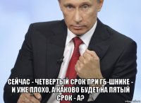  сейчас - четвертый срок при гб-шнике - и уже плохо, а каково будет на пятый срок - а?