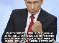  надо что-то менять в стране. надо, чтобы сама жизнь - с ее бытом, коммунальными условиями, правоохранительной средой, образованием и т.д. - стимулировала отказ от хамства и преступности