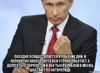  поездка осуществляется в рабочие дни, и непонятно какого чёрта вся страна работает, а депутаты с зарплатой в 450 тысяч рублей в месяц шастают по антарктиде