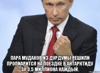  пара мудаков из дурдумы решили пропиарится на поездке в антарктиду за 3,5 миллиона каждый.