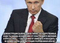  демонстрации бывают двух типов: государственные, куда ты идешь независимо от собственного желания, и протестные — где тебя могут свинтить и посадить, и не важно, была демонстрация разрешенной или нет