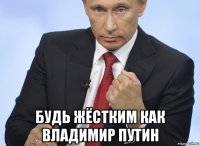  будь жёстким как владимир путин