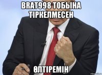 brat998 тобына тipкелмесен Өлтіремін