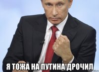  я тожа на путина дрочил