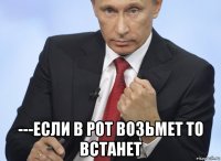  ---если в рот возьмет то встанет