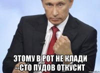  этому в рот не клади --сто пудов откусит