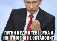  путин я еду к тебе cyka и никто меня не octahobит