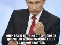  один раз не получив отпора, любой дворовый хулиган чувствует себя хозяином квартала