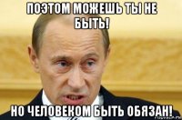 поэтом можешь ты не быть! но человеком быть обязан!