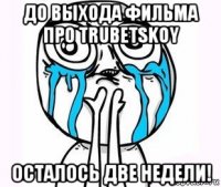 до выхода фильма про trubetskoy осталось две недели!