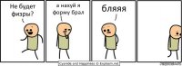 Не будет физры? а нахуй я форму брал бляяя