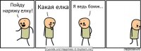 Пойду наряжу елку! Какая елка Я ведь бомж...