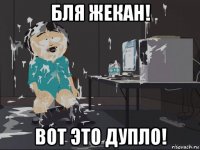 бля жекан! вот это дупло!