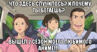 - что здесь случилось? и почему ты бегаешь? - вышел 2 сезон моего любимого аниме!!!