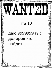 гта 10 даю 9999999 тыс долиров кто найдет