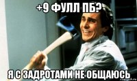 +9 фулл пб? я с задротами не общаюсь