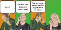 Але? Как обстоит вопрос с деньгами? Бля, ты меня в видео заебал, еще в меме хочешь?