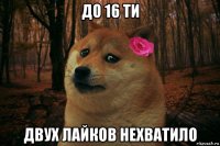 до 16 ти двух лайков нехватило