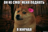 он не смог меня поднять я жирная