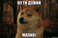 ну ти дужий малий)