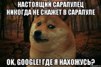 настоящий сарапулец никогда не скажет в сарапуле ok, google! где я нахожусь?