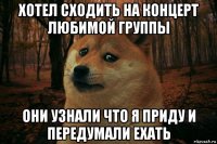 хотел сходить на концерт любимой группы они узнали что я приду и передумали ехать