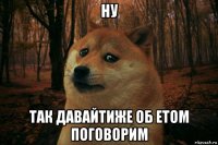 ну так давайтиже об етом поговорим