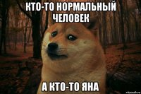 кто-то нормальный человек а кто-то яна