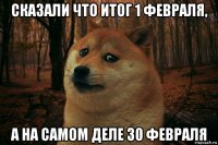 сказали что итог 1 февраля, а на самом деле 30 февраля