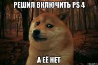 решил включить ps 4 а её нет