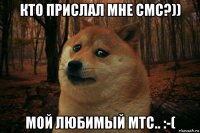 кто прислал мне смс?)) мой любимый мтс.. :-(